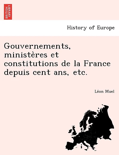 Gouvernements, ministères et constitutions de la France depuis cent ans, etc.