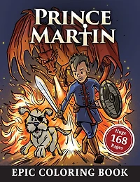 The Prince Martin Epic Coloring Book: Action-Packed Scenes from the Virtue-Building Adventure Series about Castles and Quests, Knights and Knaves, and a Boy Prince's Growth in Character and Confidence