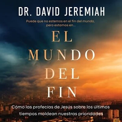 El mundo del fin: Cómo las profecías de Jesús sobre los últimos tiempos moldean nuestras prioridades