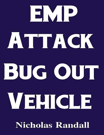 EMP Attack Bug Out Vehicle: How To Choose and Modify an EMP Proof Car That Will Survive An Electromagnetic Pulse Attack When All Other Cars Quit Working