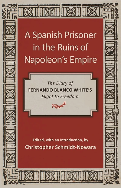 A Spanish Prisoner The Ruins of Napoleon's Empire: Diary Fernando Blanco White's Flight to Freedom