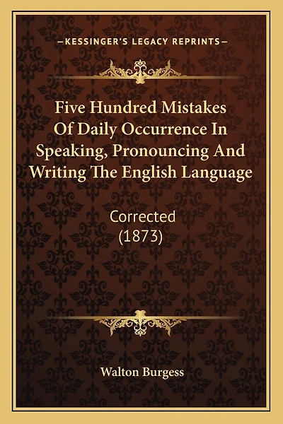 Five Hundred Mistakes Of Daily Occurrence In Speaking, Pronouncing And Writing The English Language: Corrected (1873)