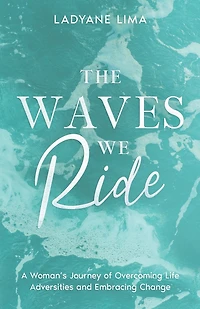 The Waves We Ride: A Woman's Journey of Overcoming Life Adversities and Embracing Change