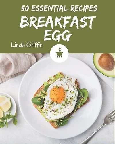 50 Essential Breakfast Egg Recipes: A Breakfast Egg Cookbook You Will Need