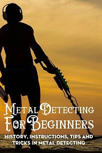 Metal Detecting For Beginners: History, Instructions, Tips And Tricks In Metal Detecting: Metal Detecting Tools