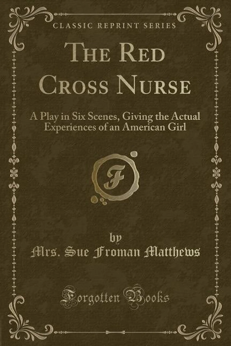 The Red Cross Nurse: A Play in Six Scenes, Giving the Actual Experiences of an American Girl (Classic Reprint)