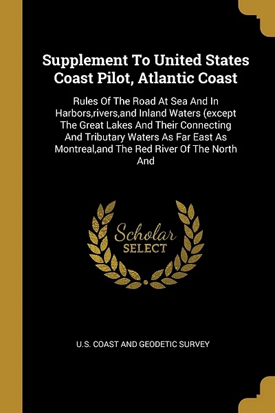 Supplement To United States Coast Pilot, Atlantic Coast: Rules Of The Road At Sea And In Harbors, rivers, and Inland Waters (except The Great Lakes And Their Connecting And Tributary Waters As Far East As Montreal, and The Red River Of The North And