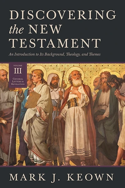 Discovering The New Testament: An Introduction To Its Background, Theology, And Themes (volume Iii: General Letters And Revelation)