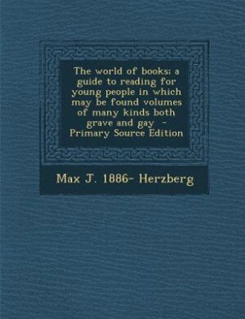 The World of Books; a Guide to Reading for Young People Which may be Found Volumes Many Kinds Both Grave and Gay