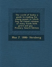 The World of Books; a Guide to Reading for Young People Which may be Found Volumes Many Kinds Both Grave and Gay