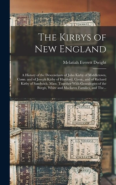 The Kirbys of New England: A History of the Descendants of John Kirby of Middletown, Conn. and of Joseph Kirby of Hartford, Conn., and of Richard Kirby of Sandwich, Mass. Together With Genealogies of the Burgis, White and Maclaren Families, and The...