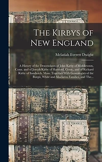 The Kirbys of New England: A History of the Descendants of John Kirby of Middletown, Conn. and of Joseph Kirby of Hartford, Conn., and of Richard Kirby of Sandwich, Mass. Together With Genealogies of the Burgis, White and Maclaren Families, and The...