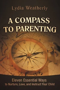 A Compass to Parenting: Eleven Essential Ways Nurture, Love, and Instruct Your Child