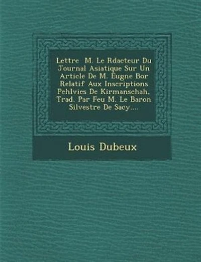 Lettre ? M. Le R?dacteur Du Journal Asiatique Sur Un Article De M. Eug?ne Bor? Relatif Aux Inscriptions Pehlvies De Kirmanschah, Trad. Par Feu M. Le Baron Silvestre De Sacy....