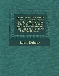 Lettre ? M. Le R?dacteur Du Journal Asiatique Sur Un Article De M. Eug?ne Bor? Relatif Aux Inscriptions Pehlvies De Kirmanschah, Trad. Par Feu M. Le Baron Silvestre De Sacy....