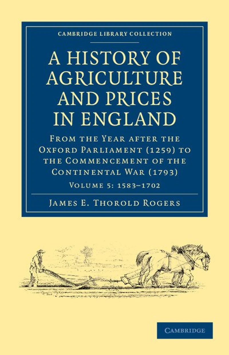 A History of Agriculture and Prices in England: From the Year after the Oxford Parliament (1259) to the Commencement of the Continental War (1793