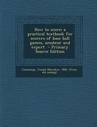 How to score; a practical textbook for scorers of base ball games, amateur and expert