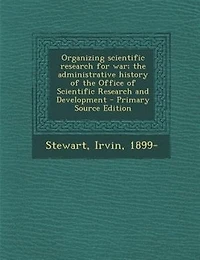 Organizing Scientific Research for war; the Administrative History of Office and Development