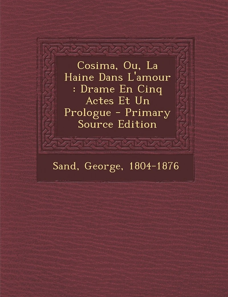 Cosima, Ou, La Haine Dans L'amour: Drame En Cinq Actes Et Un Prologue - Primary Source Edition