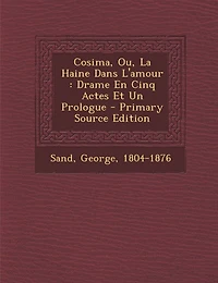Cosima, Ou, La Haine Dans L'amour: Drame En Cinq Actes Et Un Prologue - Primary Source Edition