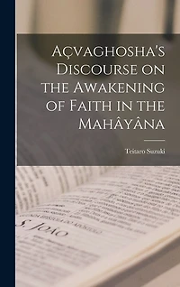Açvaghosha's Discourse on the Awakening of Faith in the Mahâyâna