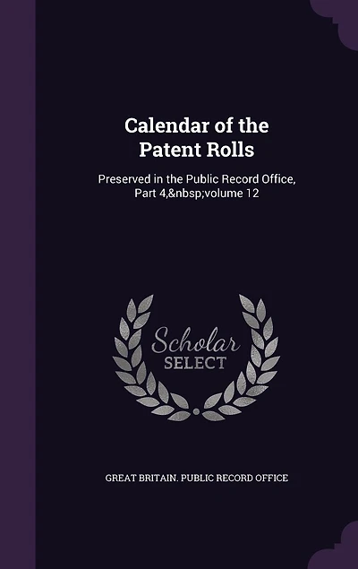Calendar of the Patent Rolls: Preserved Public Record Office, Part 4, volume 12