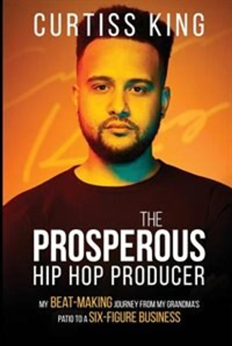 The Prosperous Hip Hop Producer: My Beat-Making Journey from Grandma's Patio to a Six-Figure Business