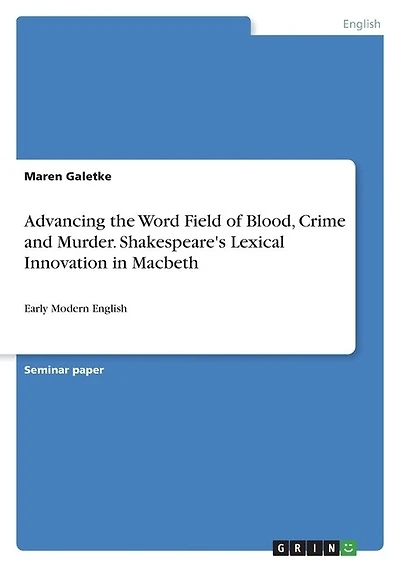 Advancing the Word Field of Blood, Crime and Murder. Shakespeare's Lexical Innovation in Macbeth: Early Modern English