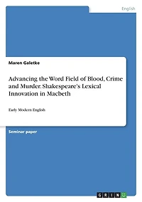 Advancing the Word Field of Blood, Crime and Murder. Shakespeare's Lexical Innovation in Macbeth: Early Modern English