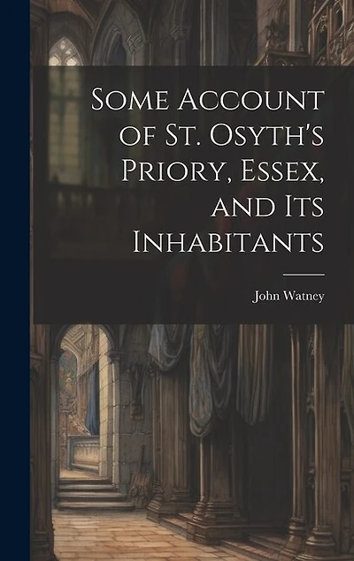 Some Account of St. Osyth's Priory, Essex, and Its Inhabitants