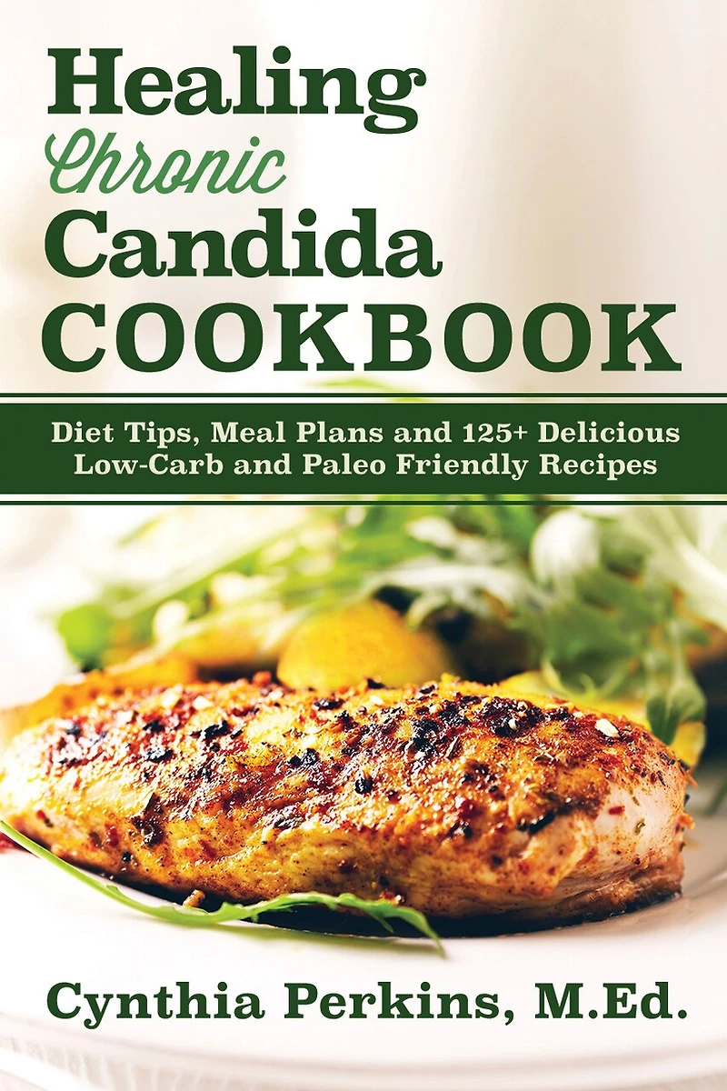 Healing Chronic Candida Cookbook: Diet Tips, Meal Plans, and 125+ Delicious Low-Carb Paleo-Friendly Recipes