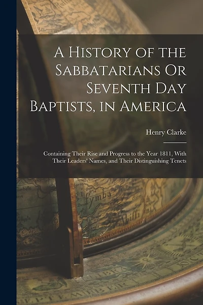 A History of the Sabbatarians Or Seventh Day Baptists, in America; Containing Their Rise and Progress to the Year 1811, With Their Leaders' Names, and Their Distinguishing Tenets