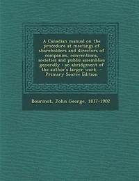 A Canadian Manual On The Procedure At Meetings Of Shareholders And Directors Companies, Conventions, Societies Public Assemblies Generally: An Abridgement