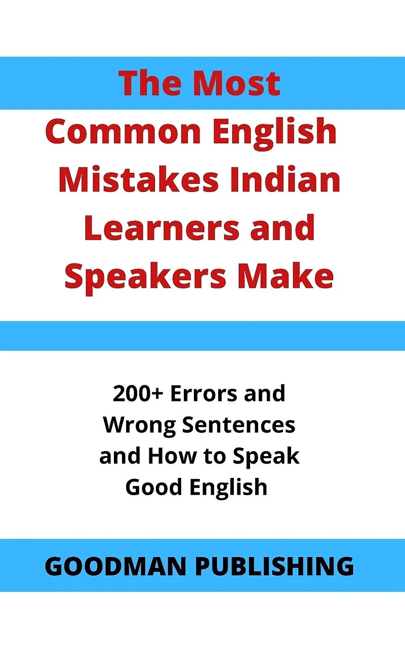 The Most Common English Mistakes Indian Learners and Speakers Make: 200+ Errors and Wrong Sentences and How to Speak Good English