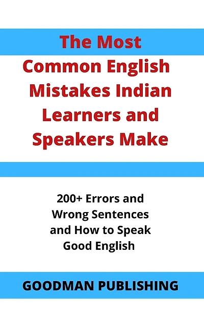 The Most Common English Mistakes Indian Learners and Speakers Make: 200+ Errors and Wrong Sentences and How to Speak Good English
