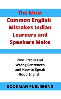 The Most Common English Mistakes Indian Learners and Speakers Make: 200+ Errors and Wrong Sentences and How to Speak Good English