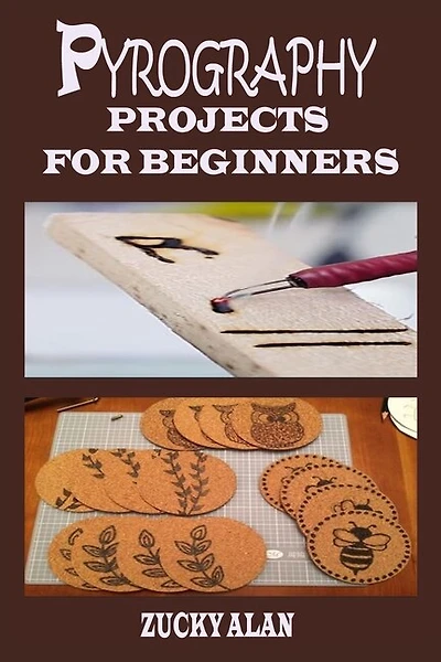 Pyrography Projects for Beginners: Complete Beginners Guide With Step By Step Instructions, Techniques, Exercises And Woodburning Patterns To Master The Beautiful Art Of How To Burn Wood With Tips On Tool Usage