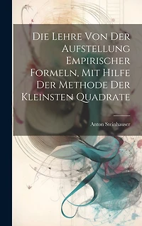 Die Lehre Von Der Aufstellung Empirischer Formeln, Mit Hilfe Der Methode Der Kleinsten Quadrate