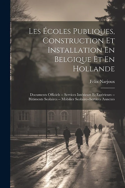 Les Écoles Publiques, Construction Et Installation En Belgique Et En Hollande: Documents Officiels -- Services Intérieurs Et Extérieurs --Bâtiments Scolaires -- Mobilier Scolaire--Services Annexes
