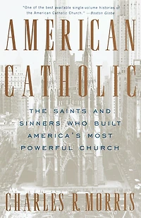 American Catholic: The Saints And Sinners Who Built America's Most Powerful Church