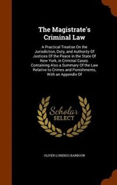 the Magistrate's Criminal Law: A Practical Treatise on Jurisdiction, Duty, and Authority of Justices Peace State