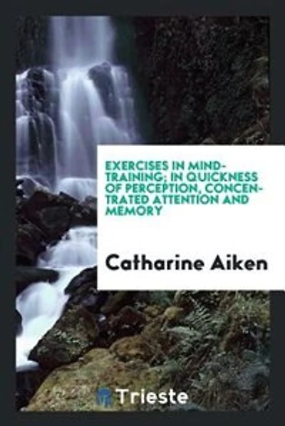Exercises in mind-training; in quickness of perception, concentrated attention and memory