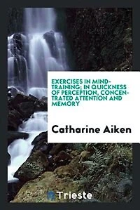 Exercises in mind-training; in quickness of perception, concentrated attention and memory