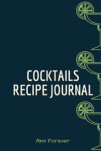 Cocktails Recipe Journal: Cocktail Recipe Book For Bartenders 1.2- Over 110 Pages / Over 110 Recipe; 6 X 9 Size