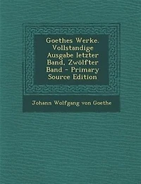 Goethes Werke. Vollstandige Ausgabe letzter Band, Zwölfter Band - Primary Source Edition