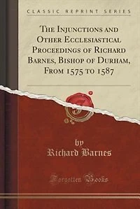 The injunctions and other ecclesiastical proceedings of Richard Barnes, bishop Durham, from 1575 to 1587
