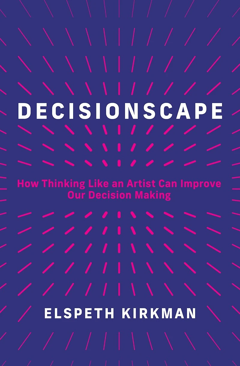 Decisionscape: How Thinking Like an Artist Can Improve Our Decision-Making