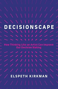 Decisionscape: How Thinking Like an Artist Can Improve Our Decision-Making