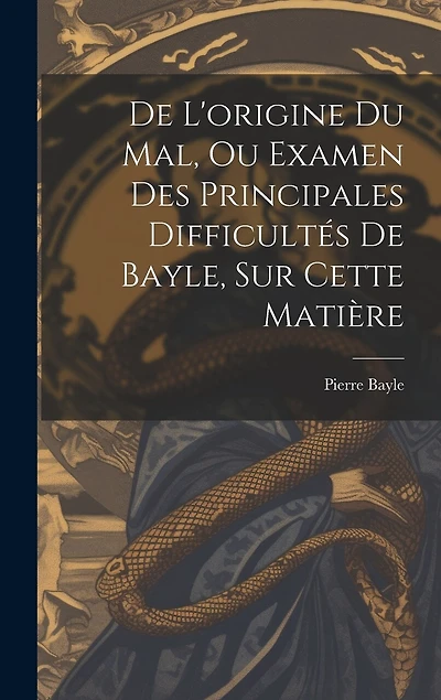 De L'origine Du Mal, Ou Examen Des Principales Difficultés De Bayle, Sur Cette Matière