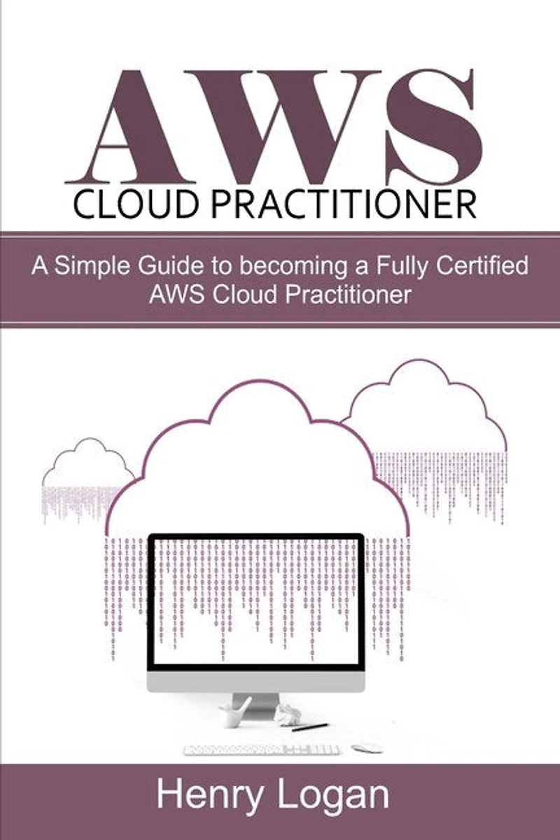 AWS Cloud Practitioner: A simple Guide to becoming a Fully Certified AWS Cloud Practitioner
